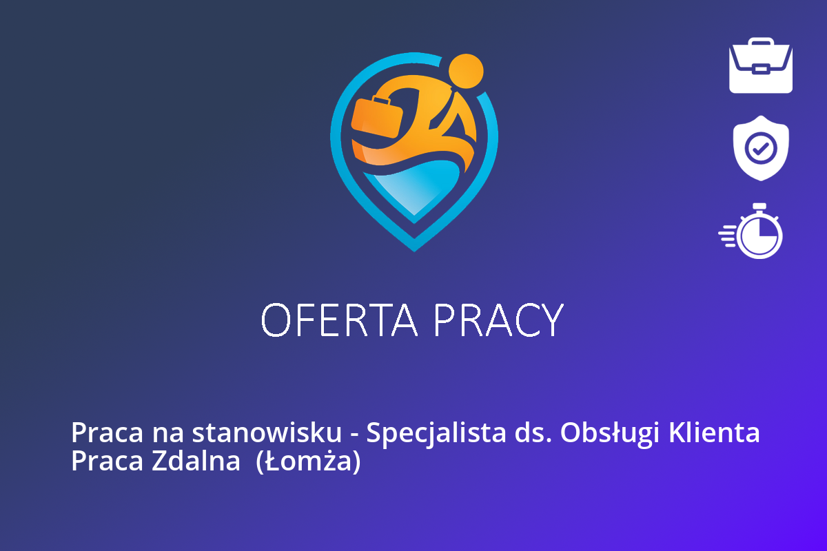 Praca na stanowisku – Specjalista ds. Obsługi Klienta Praca Zdalna  (Łomża)