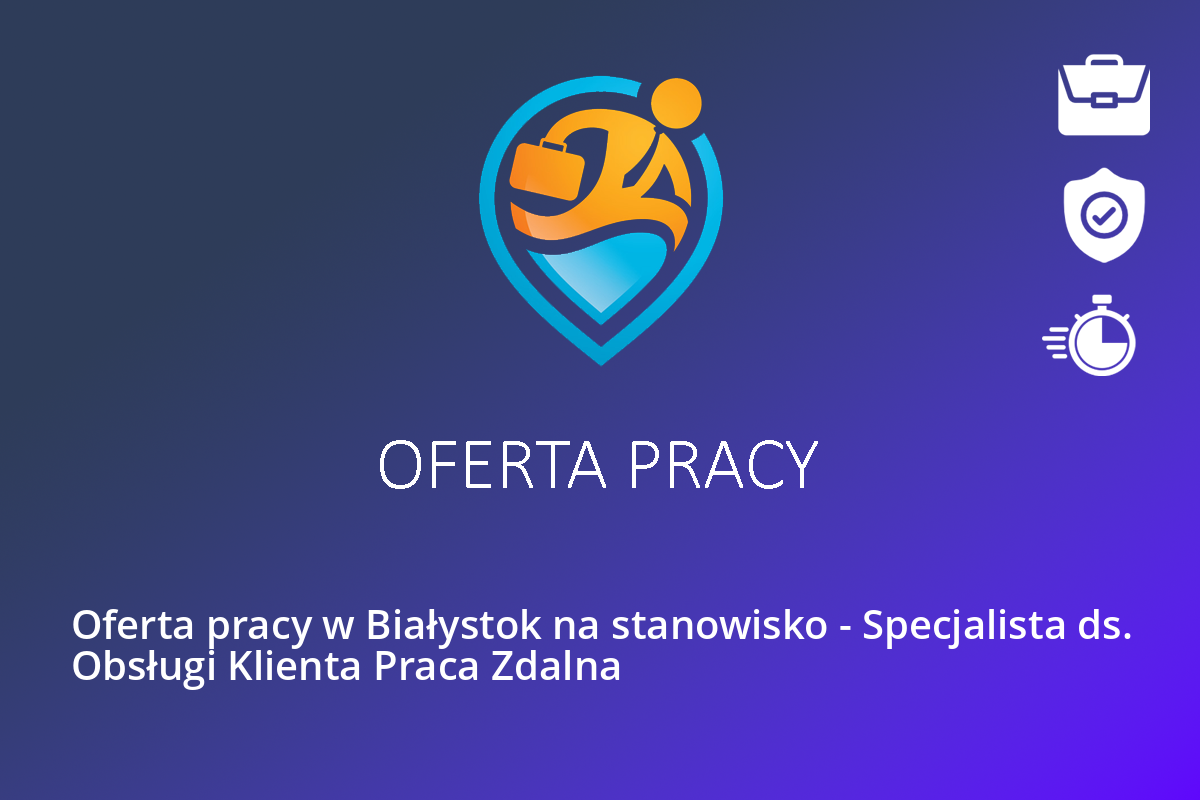 Oferta pracy w Białystok na stanowisko – Specjalista ds. Obsługi Klienta Praca Zdalna