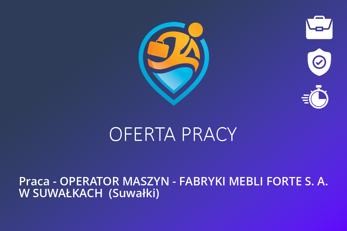 Praca – OPERATOR MASZYN – FABRYKI MEBLI FORTE S. A. W SUWAŁKACH  (Suwałki)