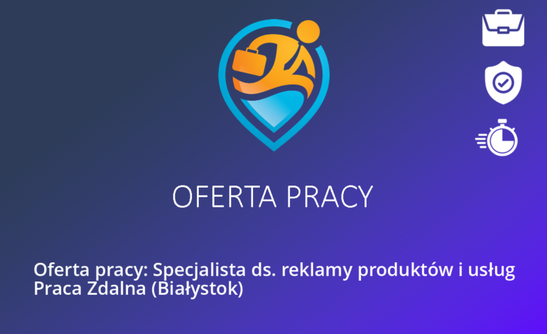 Oferta pracy: Specjalista ds. reklamy produktów i usług Praca Zdalna (Białystok)