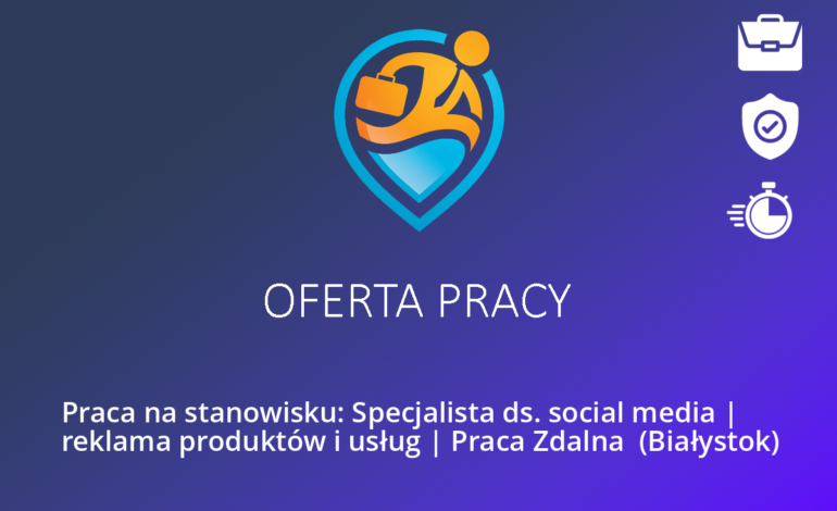 Praca na stanowisku: Specjalista ds. social media | reklama produktów i usług | Praca Zdalna  (Białystok)