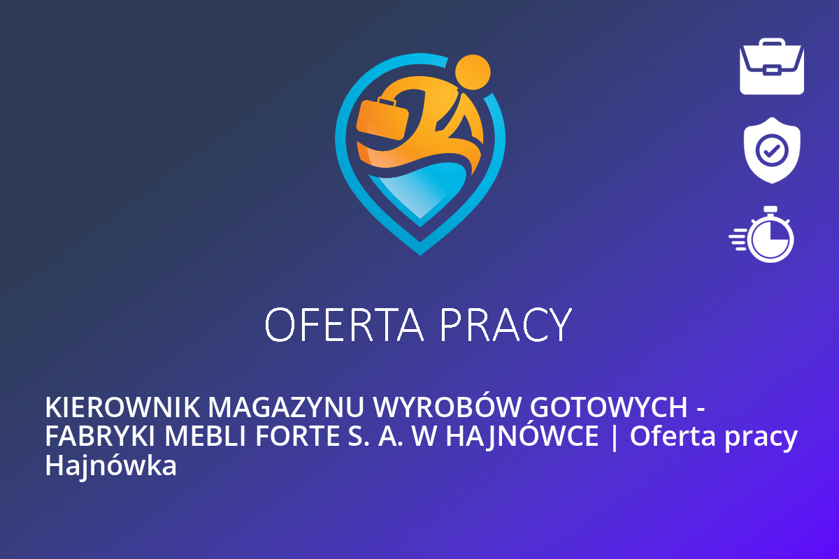 KIEROWNIK MAGAZYNU WYROBÓW GOTOWYCH – FABRYKI MEBLI FORTE S. A. W HAJNÓWCE | Oferta pracy Hajnówka