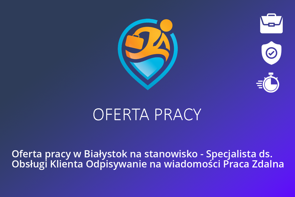 Oferta pracy w Białystok na stanowisko – Specjalista ds. Obsługi Klienta Odpisywanie na wiadomości Praca Zdalna