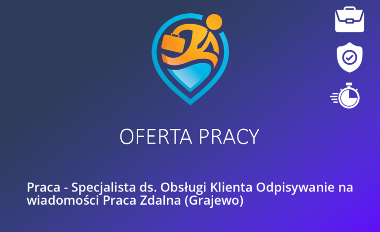 Praca – Specjalista ds. Obsługi Klienta Odpisywanie na wiadomości Praca Zdalna (Grajewo)