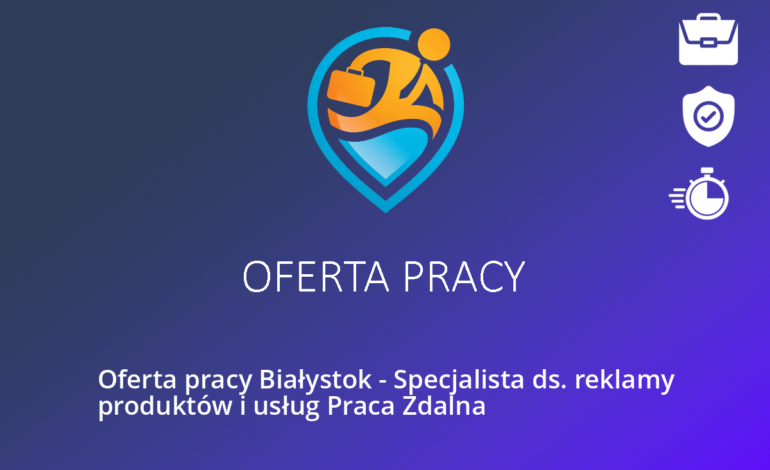 Oferta pracy Białystok – Specjalista ds. reklamy produktów i usług Praca Zdalna