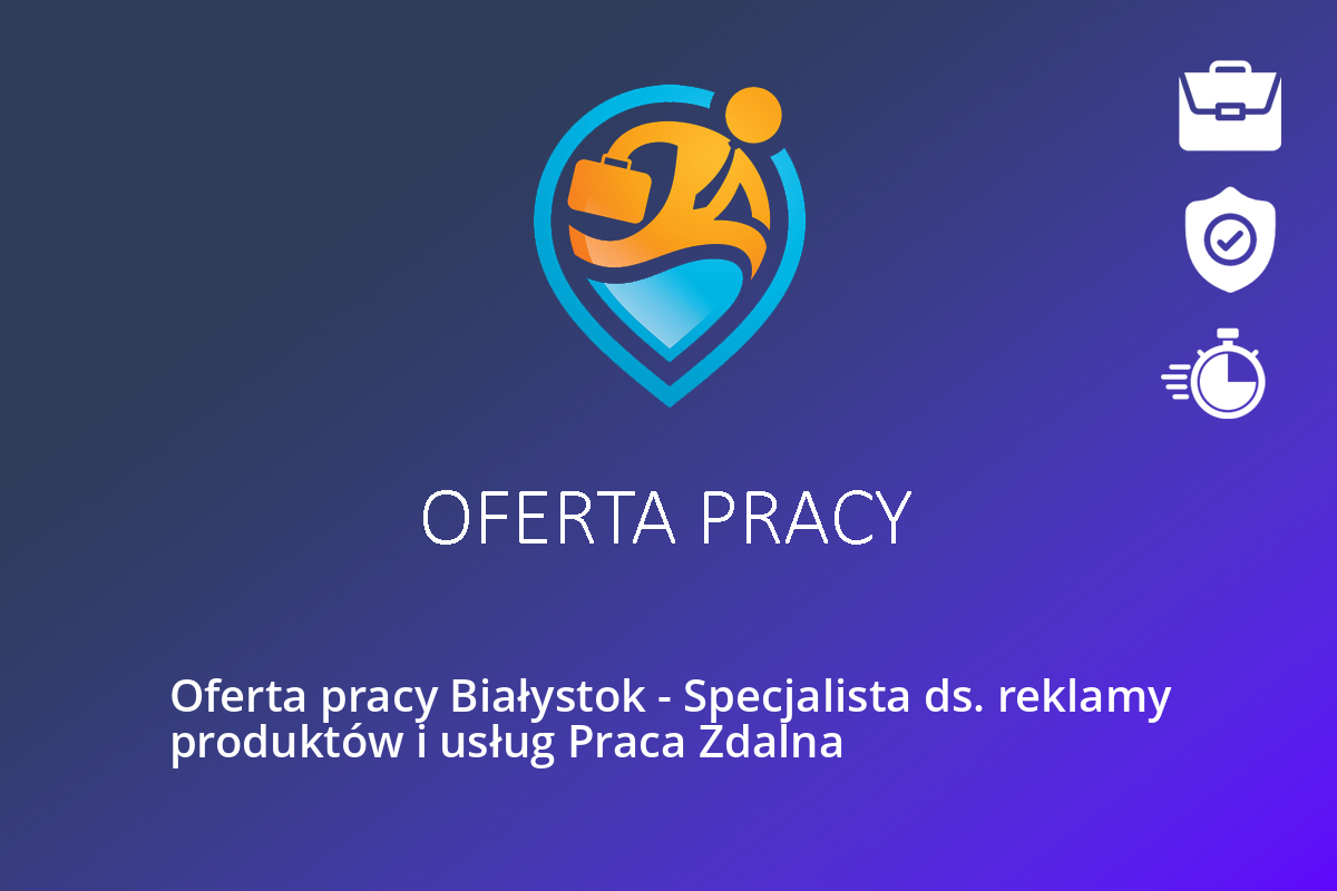 Oferta pracy Białystok – Specjalista ds. reklamy produktów i usług Praca Zdalna