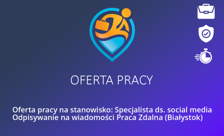Oferta pracy na stanowisko: Specjalista ds. social media Odpisywanie na wiadomości Praca Zdalna (Białystok)