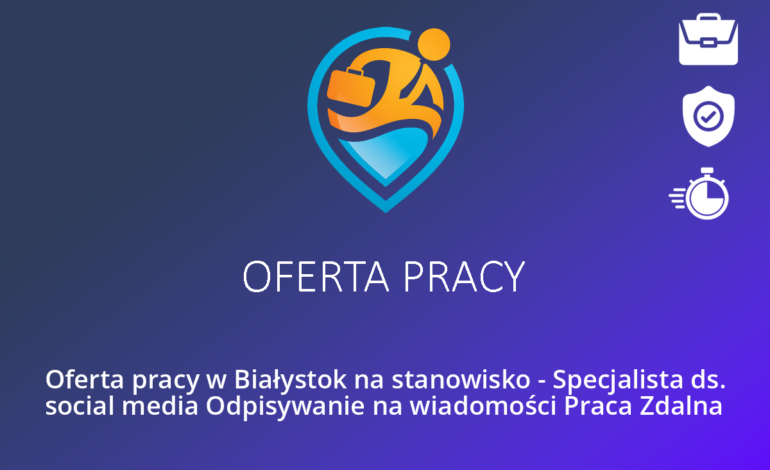 Oferta pracy w Białystok na stanowisko – Specjalista ds. social media Odpisywanie na wiadomości Praca Zdalna