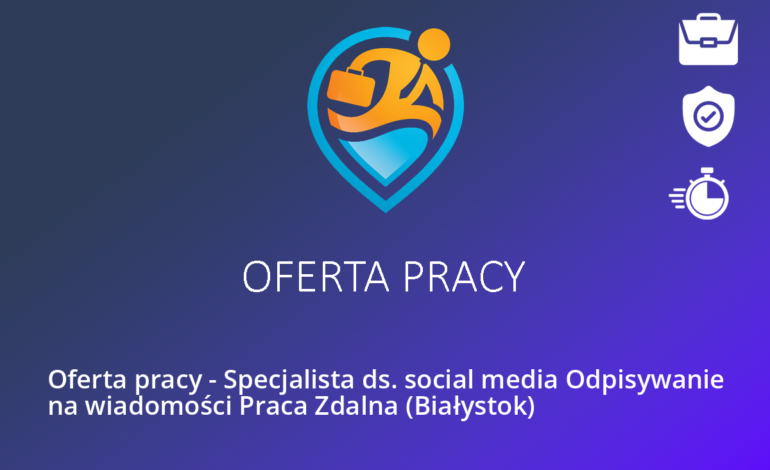 Oferta pracy – Specjalista ds. social media Odpisywanie na wiadomości Praca Zdalna (Białystok)