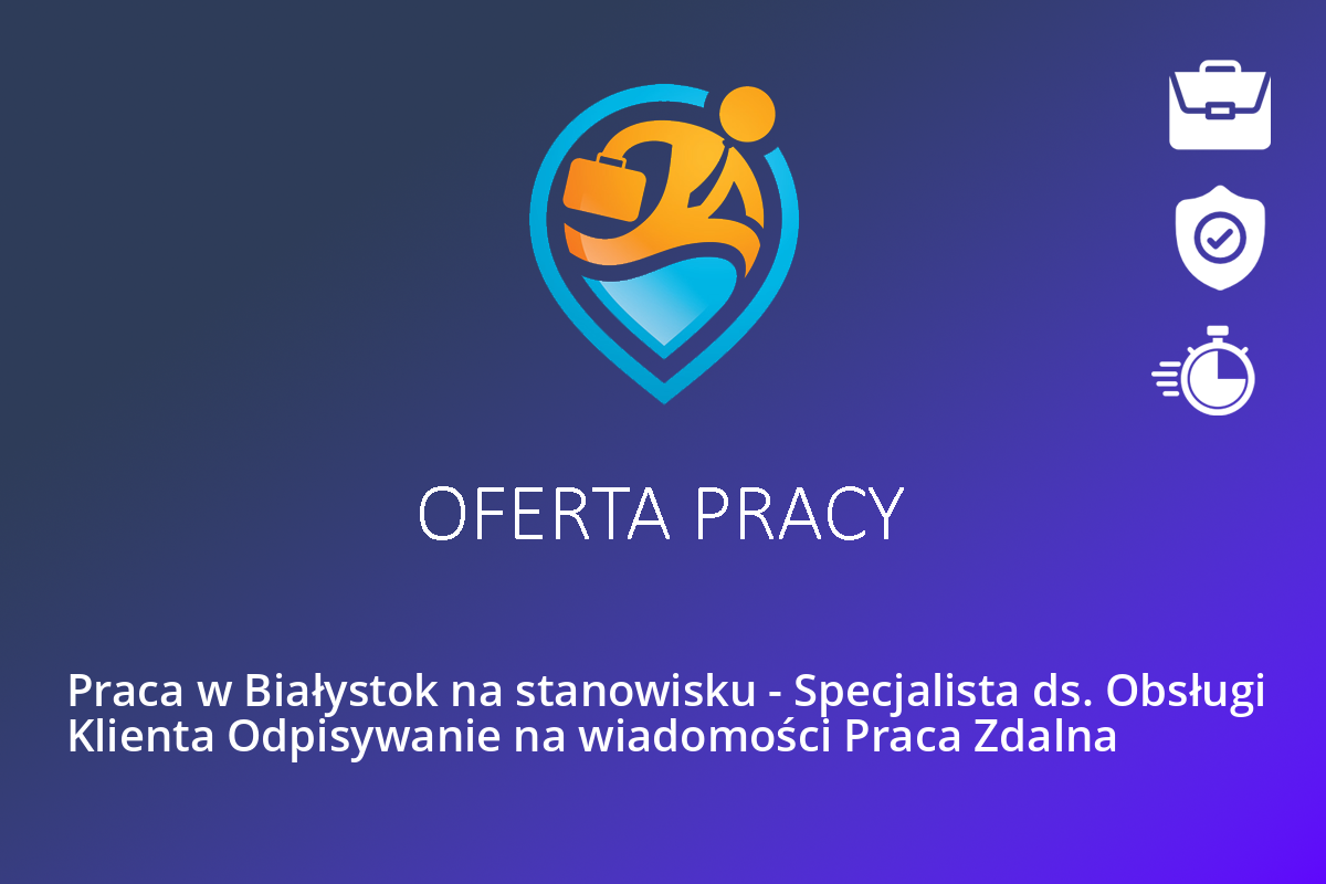 Praca w Białystok na stanowisku – Specjalista ds. Obsługi Klienta Odpisywanie na wiadomości Praca Zdalna