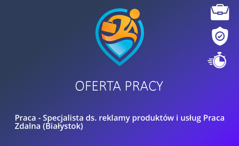 Praca – Specjalista ds. reklamy produktów i usług Praca Zdalna (Białystok)
