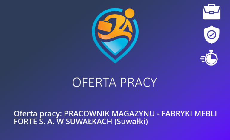 Oferta pracy: PRACOWNIK MAGAZYNU – FABRYKI MEBLI FORTE S. A. W SUWAŁKACH (Suwałki)