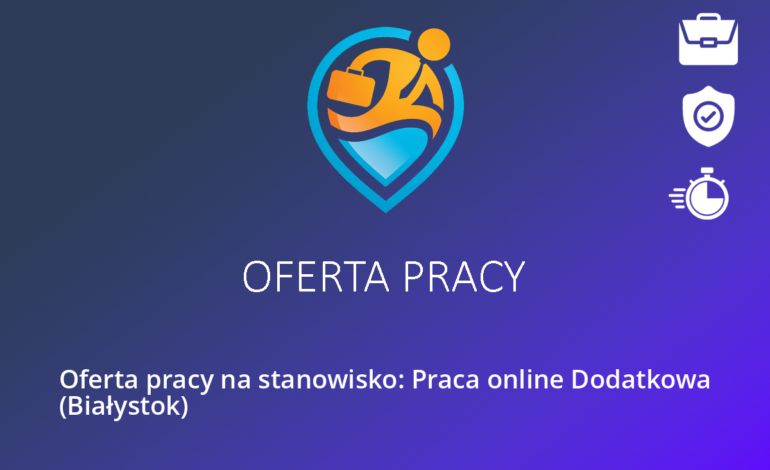 Oferta pracy na stanowisko: Praca online Dodatkowa (Białystok)