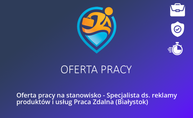 Oferta pracy na stanowisko – Specjalista ds. reklamy produktów i usług Praca Zdalna (Białystok)