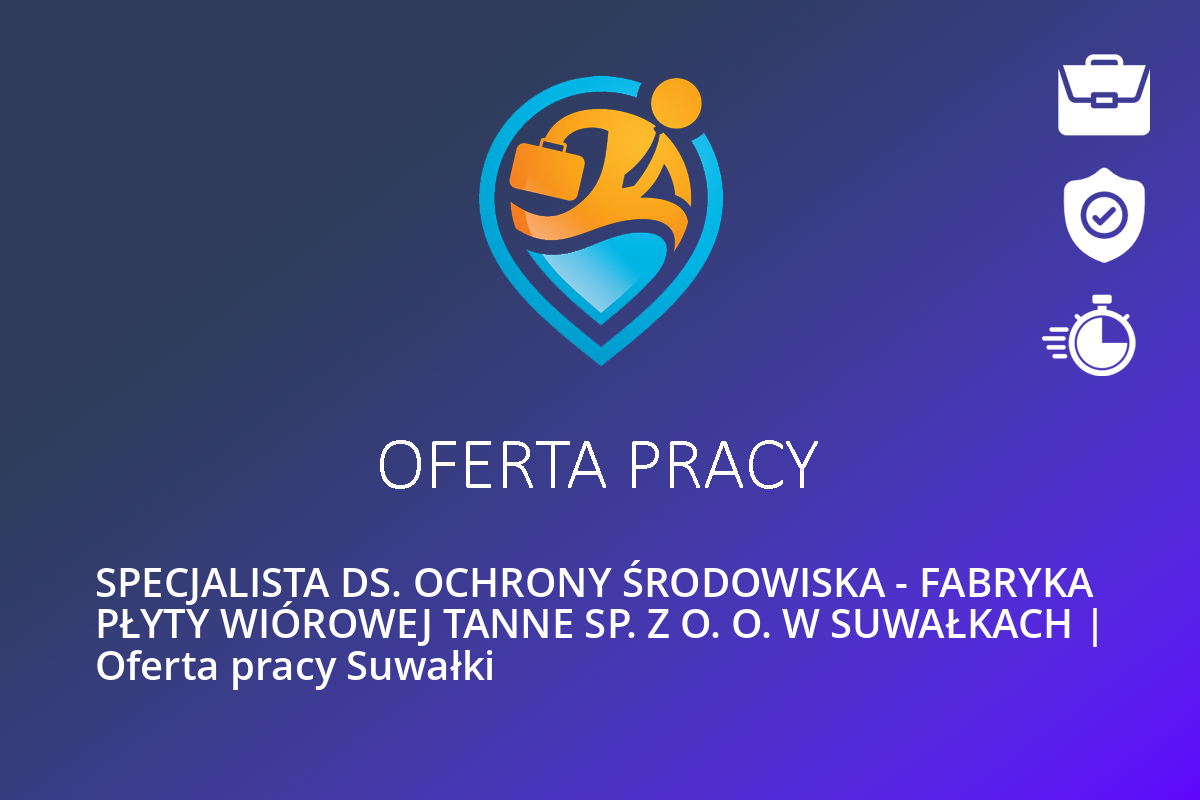 SPECJALISTA DS. OCHRONY ŚRODOWISKA – FABRYKA PŁYTY WIÓROWEJ TANNE SP. Z O. O. W SUWAŁKACH | Oferta pracy Suwałki