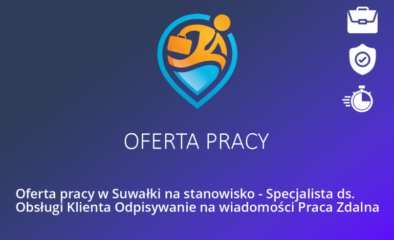 Oferta pracy w Suwałki na stanowisko – Specjalista ds. Obsługi Klienta Odpisywanie na wiadomości Praca Zdalna