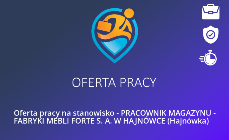 Oferta pracy na stanowisko – PRACOWNIK MAGAZYNU – FABRYKI MEBLI FORTE S. A. W HAJNÓWCE (Hajnówka)