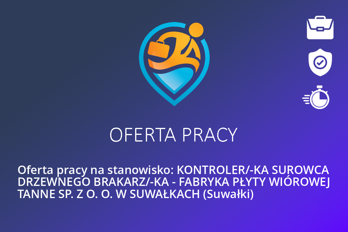 Oferta pracy na stanowisko: KONTROLER/-KA SUROWCA DRZEWNEGO BRAKARZ/-KA – FABRYKA PŁYTY WIÓROWEJ TANNE SP. Z O. O. W SUWAŁKACH (Suwałki)