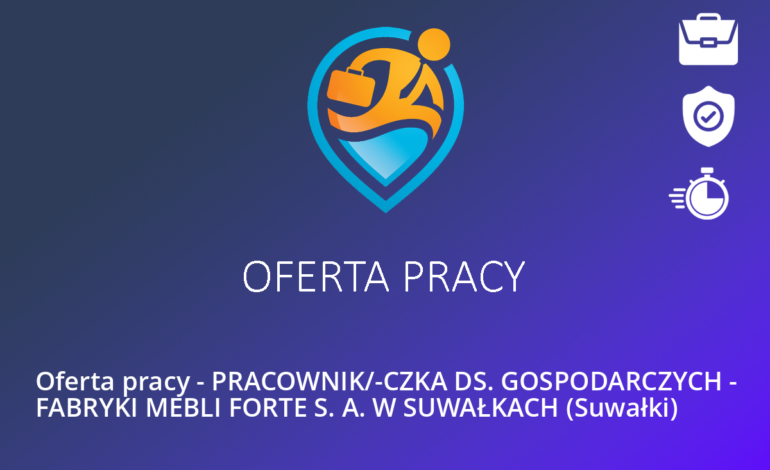 Oferta pracy – PRACOWNIK/-CZKA DS. GOSPODARCZYCH – FABRYKI MEBLI FORTE S. A. W SUWAŁKACH (Suwałki)