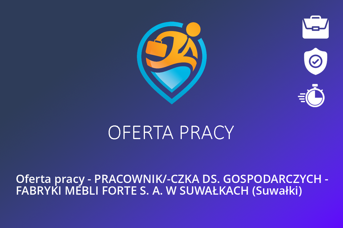 Oferta pracy – PRACOWNIK/-CZKA DS. GOSPODARCZYCH – FABRYKI MEBLI FORTE S. A. W SUWAŁKACH (Suwałki)