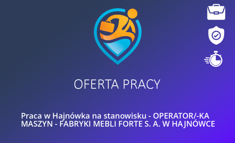 Praca w Hajnówka na stanowisku – OPERATOR/-KA MASZYN – FABRYKI MEBLI FORTE S. A. W HAJNÓWCE