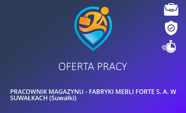 PRACOWNIK MAGAZYNU – FABRYKI MEBLI FORTE S. A. W SUWAŁKACH (Suwałki)