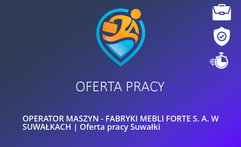 OPERATOR MASZYN – FABRYKI MEBLI FORTE S. A. W SUWAŁKACH | Oferta pracy Suwałki